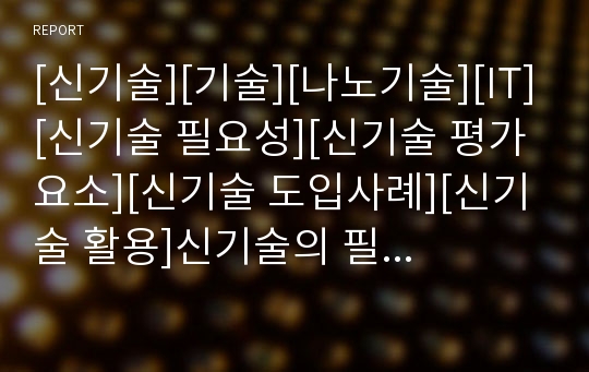 [신기술][기술][나노기술][IT][신기술 필요성][신기술 평가요소][신기술 도입사례][신기술 활용]신기술의 필요성, 신기술의 평가요소, 신기술의 도입사례, 신기술의 활용 분석