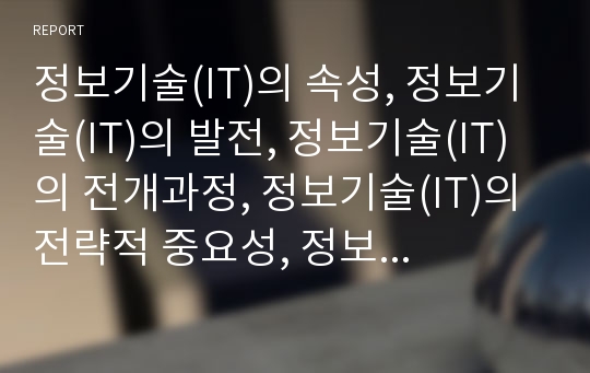 정보기술(IT)의 속성, 정보기술(IT)의 발전, 정보기술(IT)의 전개과정, 정보기술(IT)의 전략적 중요성, 정보기술(IT)의 단계적 정보화, 정보기술(IT) 문제점,활용사례