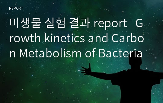 미생물 실험 결과 report   Growth kinetics and Carbon Metabolism of Bacteria