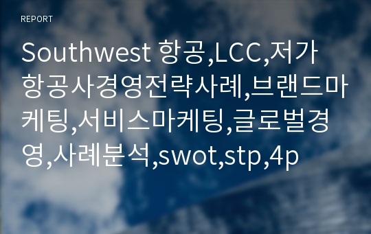 Southwest 항공,LCC,저가항공사경영전략사례,브랜드마케팅,서비스마케팅,글로벌경영,사례분석,swot,stp,4p