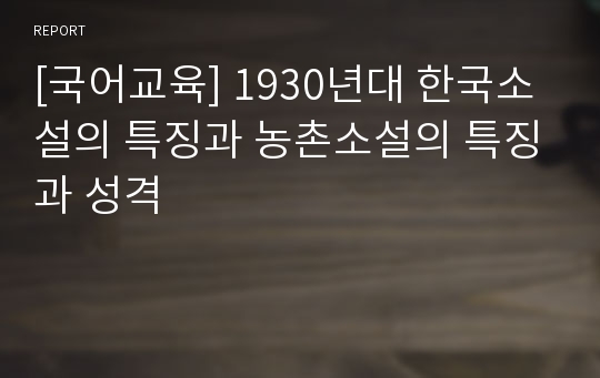 [국어교육] 1930년대 한국소설의 특징과 농촌소설의 특징과 성격