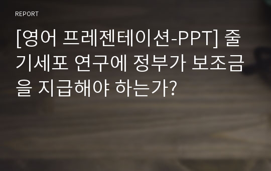 [영어 프레젠테이션-PPT] 줄기세포 연구에 정부가 보조금을 지급해야 하는가?