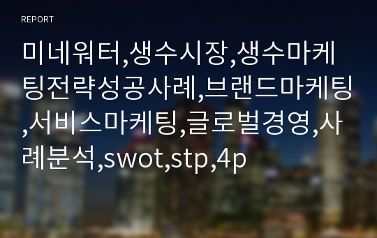 미네워터,생수시장,생수마케팅전략성공사례,브랜드마케팅,서비스마케팅,글로벌경영,사례분석,swot,stp,4p