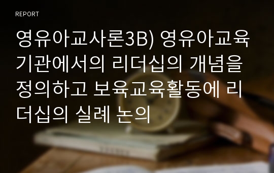 영유아교사론3B) 영유아교육기관에서의 리더십의 개념을 정의하고 보육교육활동에 리더십의 실례 논의