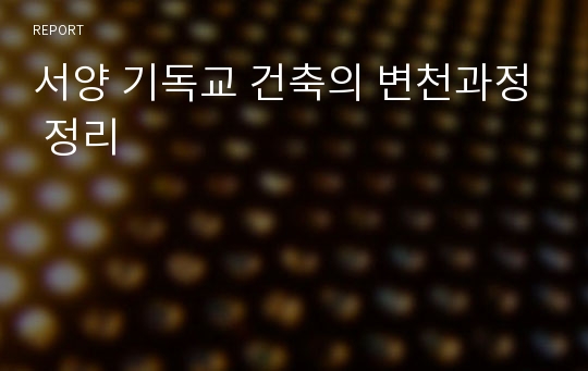 서양 기독교 건축의 변천과정 정리