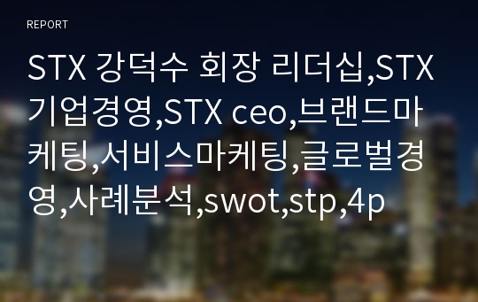 STX 강덕수 회장 리더십,STX기업경영,STX ceo,브랜드마케팅,서비스마케팅,글로벌경영,사례분석,swot,stp,4p