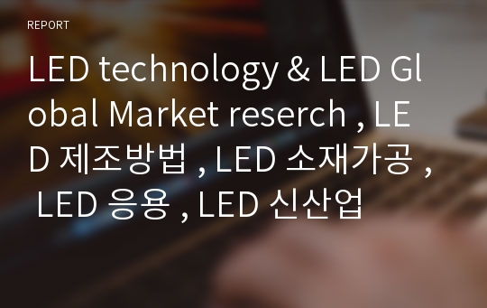 LED technology &amp; LED Global Market reserch , LED 제조방법 , LED 소재가공 , LED 응용 , LED 신산업