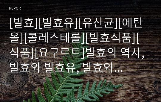 [발효][발효유][유산균][에탄올][콜레스테롤][발효식품][식품][요구르트]발효의 역사, 발효와 발효유, 발효와 유산균, 발효와 에탄올, 발효와 콜레스테롤, 발효와 발효식품 분석