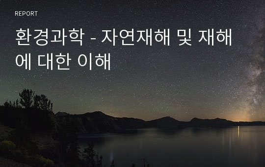 환경과학 - 자연재해 및 재해에 대한 이해