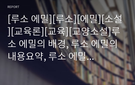 [루소 에밀][루소][에밀][소설][교육론][교육][교양소설]루소 에밀의 배경, 루소 에밀의 내용요약, 루소 에밀의 중심사상, 루소 에밀의 교육관, 루소 에밀의 현대적 의미 분석