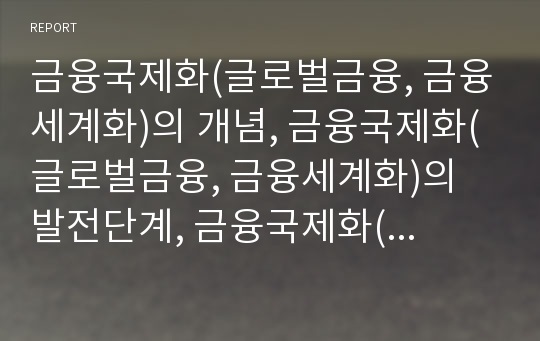 금융국제화(글로벌금융, 금융세계화)의 개념, 금융국제화(글로벌금융, 금융세계화)의 발전단계, 금융국제화(금융세계화,글로벌금융)의 영향, 금융국제화(금융세계화,글로벌금융) 정책방향