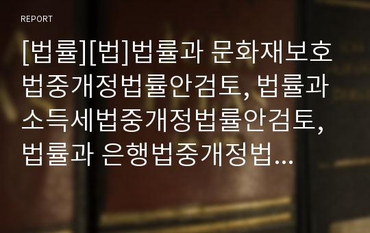 [법률][법]법률과 문화재보호법중개정법률안검토, 법률과 소득세법중개정법률안검토, 법률과 은행법중개정법률안검토, 법률과 남녀차별금지및구제에관한법률검토, 법률과 환경관련법률검토 분석