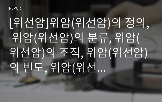 [위선암]위암(위선암)의 정의, 위암(위선암)의 분류, 위암(위선암)의 조직, 위암(위선암)의 빈도, 위암(위선암)의 원인, 위암(위선암)의 현황, 위암(위선암)의 치료 분석