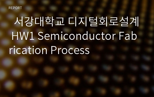   서강대학교 디지털회로설계 HW1 Semiconductor Fabrication Process