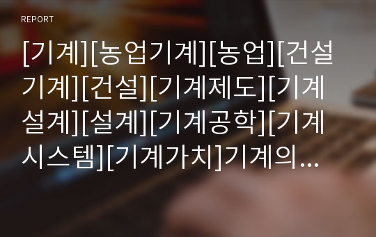 [기계][농업기계][농업][건설기계][건설][기계제도][기계설계][설계][기계공학][기계시스템][기계가치]기계의 도입, 기계의 장점, 기계의 단점, 기계의 분업, 기계의 제작