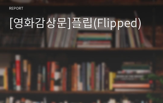 [영화감상문]플립(Flipped)