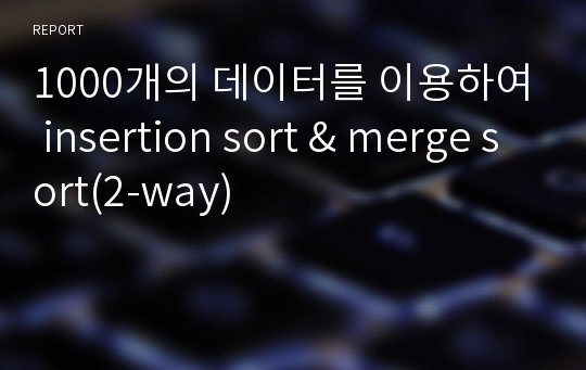 1000개의 데이터를 이용하여 insertion sort &amp; merge sort(2-way)