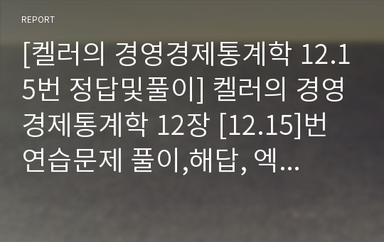 [켈러의 경영경제통계학 12.15번 정답및풀이] 켈러의 경영경제통계학 12장 [12.15]번 연습문제 풀이,해답, 엑셀워크시트캡쳐, 엑셀에 대한 해설[4페이지]