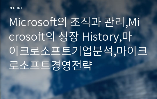 Microsoft의 조직과 관리,Microsoft의 성장 History,마이크로소프트기업분석,마이크로소프트경영전략