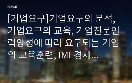 [기업요구]기업요구의 분석, 기업요구의 교육, 기업전문인력양성에 따라 요구되는 기업의 교육훈련, IMF경제위기(IMF금융위기, IMF외환위기)에 따라 요구되는 기업의 경영전략