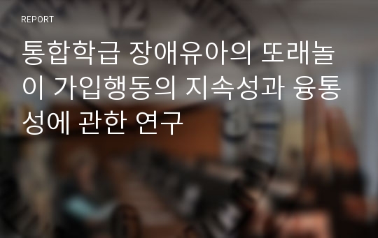 통합학급 장애유아의 또래놀이 가입행동의 지속성과 융통성에 관한 연구