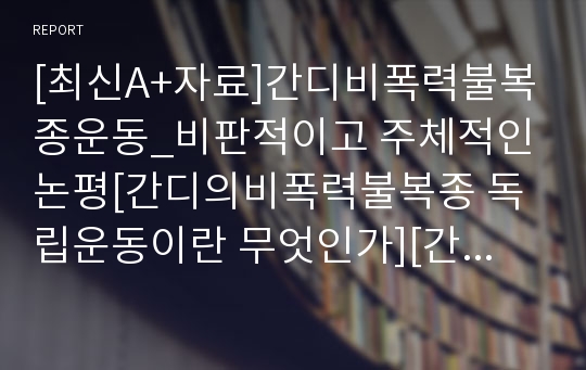 [최신A+자료]간디비폭력불복종운동_비판적이고 주체적인 논평[간디의비폭력불복종 독립운동이란 무엇인가][간디의비폭력불복종저항운동에대한레포트][간디의비폭력불복종 주체적논평][간디의 샤티아그라하