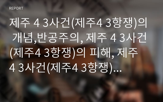 제주 4 3사건(제주4 3항쟁)의 개념,반공주의, 제주 4 3사건(제주4 3항쟁)의 피해, 제주 4 3사건(제주4 3항쟁)의 문화운동, 제주 4 3사건(제주4 3항쟁) 특별위원회