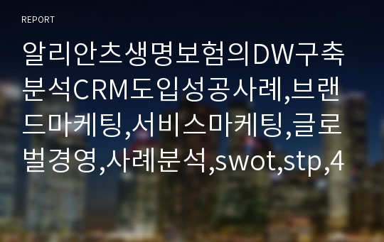 알리안츠생명보험의DW구축분석CRM도입성공사례,브랜드마케팅,서비스마케팅,글로벌경영,사례분석,swot,stp,4p