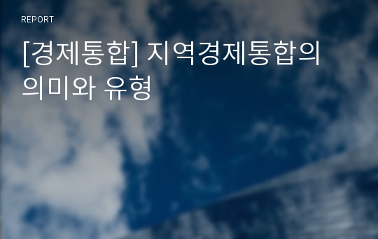 [경제통합] 지역경제통합의 의미와 유형