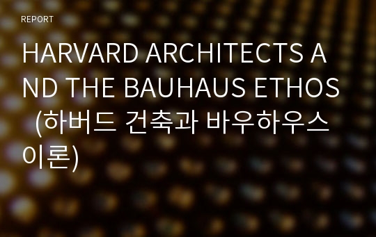 HARVARD ARCHITECTS AND THE BAUHAUS ETHOS  (하버드 건축과 바우하우스 이론)