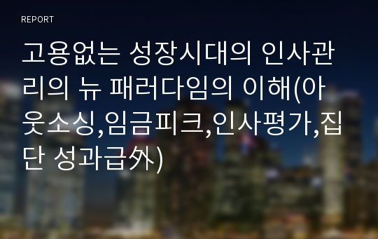 고용없는 성장시대의 인사관리의 뉴 패러다임의 이해(아웃소싱,임금피크,인사평가,집단 성과급外)