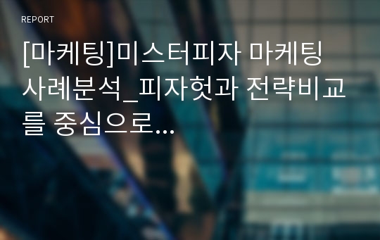 [마케팅]미스터피자 마케팅 사례분석_피자헛과 전략비교를 중심으로...