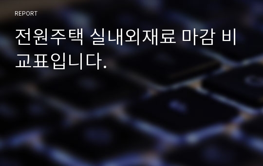 전원주택 실내외재료 마감 비교표입니다.