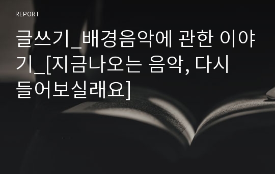 글쓰기_배경음악에 관한 이야기_[지금나오는 음악, 다시 들어보실래요]