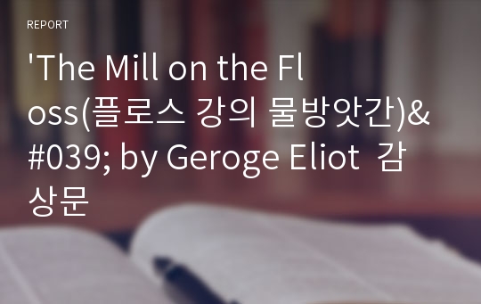 &#039;The Mill on the Floss(플로스 강의 물방앗간)&#039; by Geroge Eliot  감상문