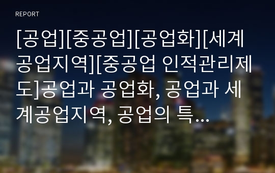 [공업][중공업][공업화][세계공업지역][중공업 인적관리제도]공업과 공업화, 공업과 세계공업지역, 공업의 특색, 중공업의 인적관리제도, 중공업의 우선방식, 중공업의 조직유형 분류