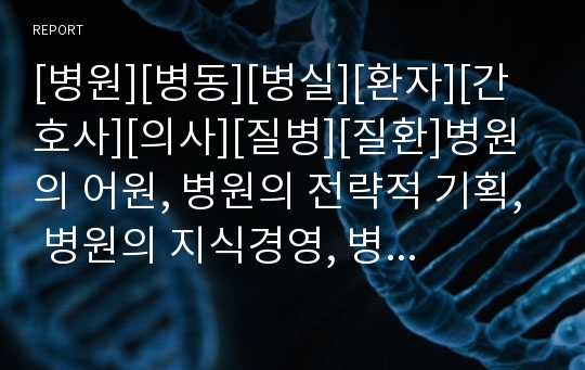 [병원][병동][병실][환자][간호사][의사][질병][질환]병원의 어원, 병원의 전략적 기획, 병원의 지식경영, 병원의 연봉제, 병원의 가족친화적 사업, 병원의 고객마케팅 분석