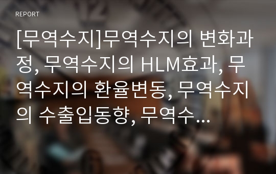 [무역수지]무역수지의 변화과정, 무역수지의 HLM효과, 무역수지의 환율변동, 무역수지의 수출입동향, 무역수지의 일반특혜관세제도, 무역수지의 신통상의제, 무역수지의 정책 과제 분석