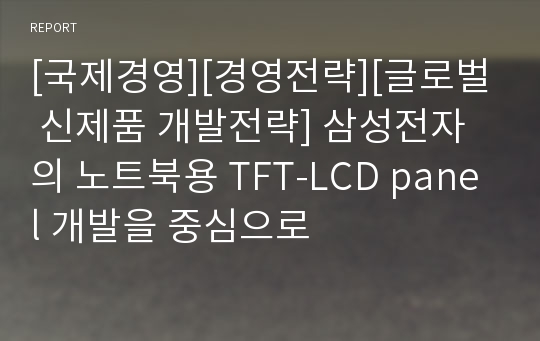 [국제경영][경영전략][글로벌 신제품 개발전략] 삼성전자의 노트북용 TFT-LCD panel 개발을 중심으로