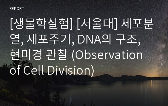 [생물학실험] [서울대] 세포분열, 세포주기, DNA의 구조, 현미경 관찰 (Observation of Cell Division)