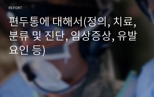 편두통에 대해서(정의, 치료, 분류 및 진단, 임상증상, 유발요인 등)