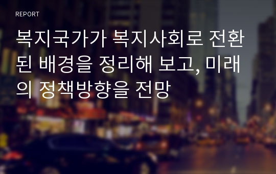 복지국가가 복지사회로 전환된 배경을 정리해 보고, 미래의 정책방향을 전망