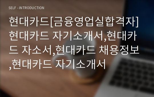 현대카드[금융영업실합격자]현대카드 자기소개서,현대카드 자소서,현대카드 채용정보,현대카드 자기소개서