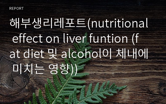 해부생리레포트(nutritional effect on liver funtion (fat diet 및 alcohol이 체내에 미치는 영향))