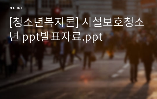 [청소년복지론] 시설보호청소년 ppt발표자료.ppt