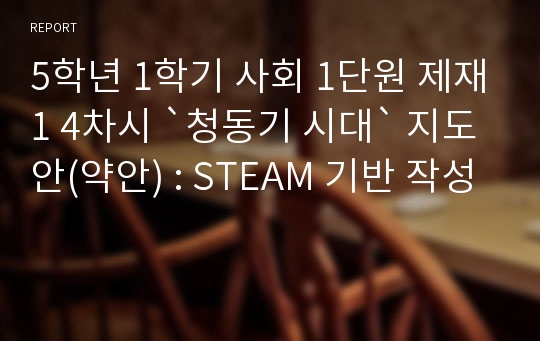 5학년 1학기 사회 1단원 제재1 4차시 `청동기 시대` 지도안(약안) : STEAM 기반 작성