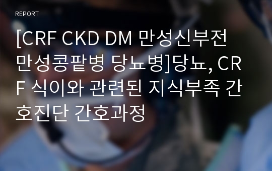 [CRF CKD DM 만성신부전 만성콩팥병 당뇨병]당뇨, CRF 식이와 관련된 지식부족 간호진단 간호과정