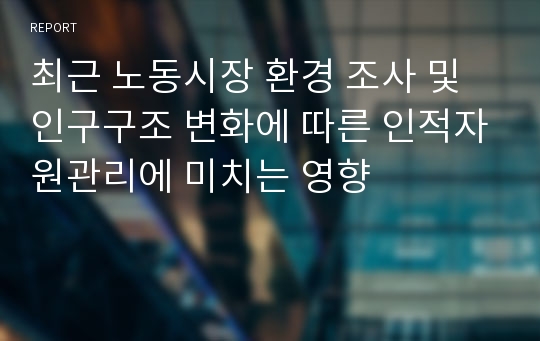 최근 노동시장 환경 조사 및 인구구조 변화에 따른 인적자원관리에 미치는 영향