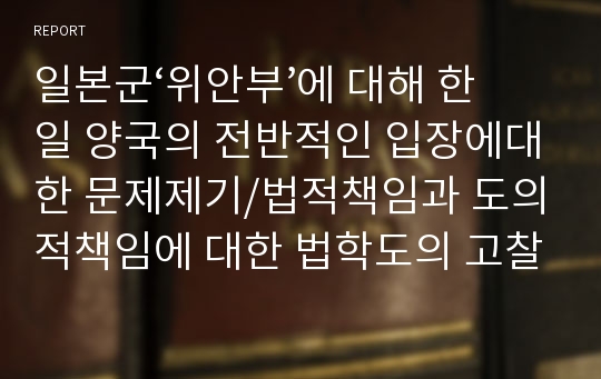 일본군‘위안부’에 대해 한일 양국의 전반적인 입장에대한 문제제기/법적책임과 도의적책임에 대한 법학도의 고찰