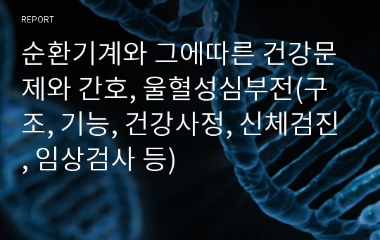 순환기계와 그에따른 건강문제와 간호, 울혈성심부전(구조, 기능, 건강사정, 신체검진, 임상검사 등)